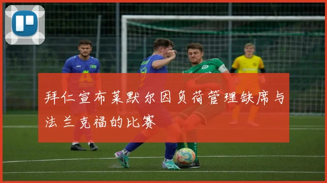 拜仁宣布莱默尔因负荷管理缺席与法兰克福的比赛