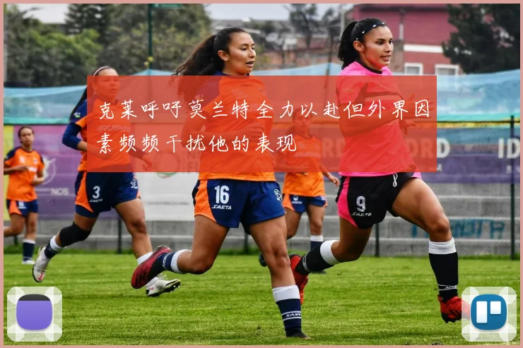 克莱呼吁莫兰特全力以赴但外界因素频频干扰他的表现
