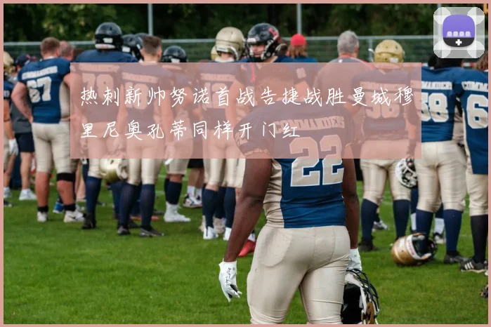 热刺新帅努诺首战告捷战胜曼城穆里尼奥孔蒂同样开门红