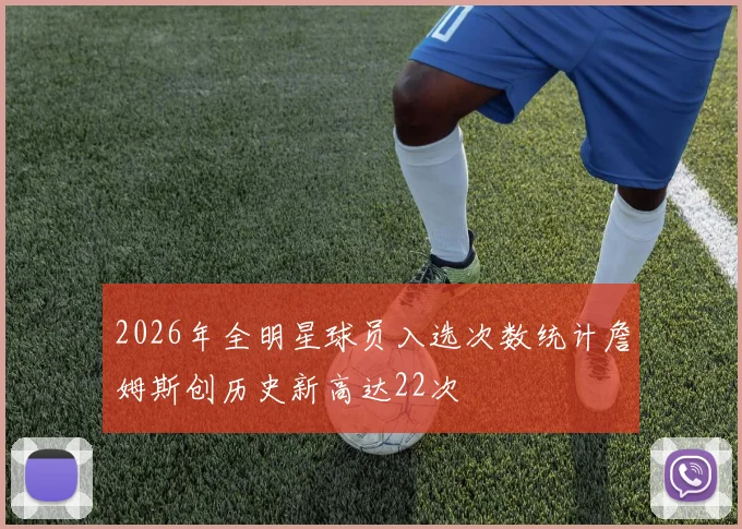 2026年全明星球员入选次数统计詹姆斯创历史新高达22次