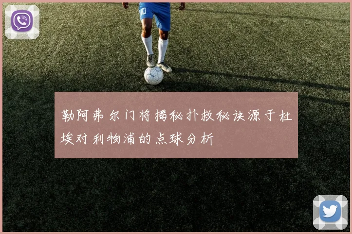 勒阿弗尔门将揭秘扑救秘诀源于杜埃对利物浦的点球分析