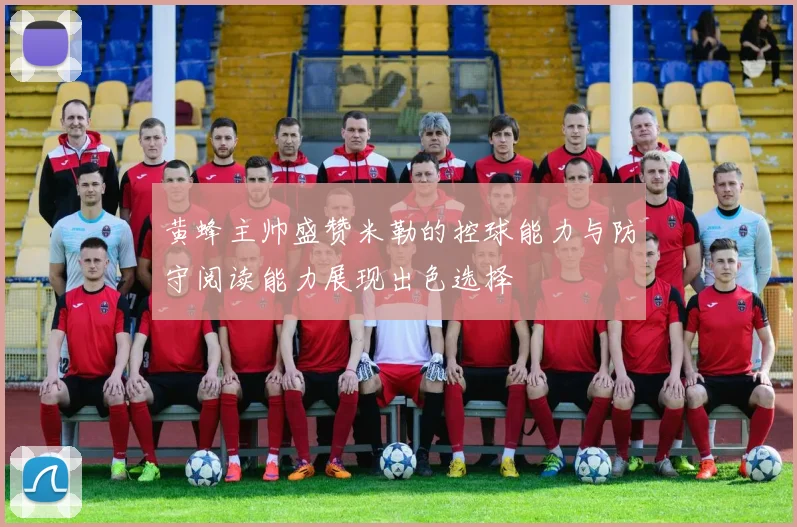 黄蜂主帅盛赞米勒的控球能力与防守阅读能力展现出色选择