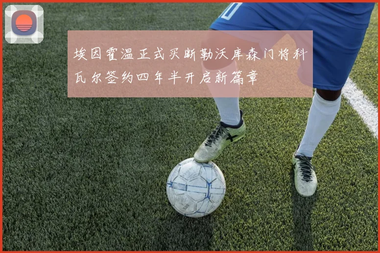 埃因霍温正式买断勒沃库森门将科瓦尔签约四年半开启新篇章