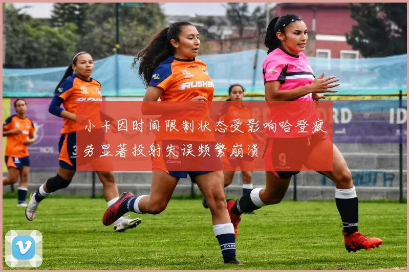 小卡因时间限制状态受影响哈登疲劳显著投射失误频繁崩溃