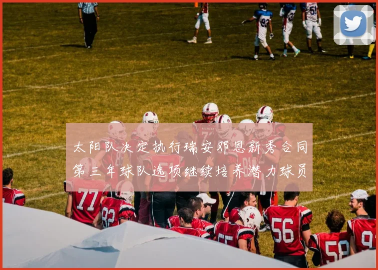 太阳队决定执行瑞安邓恩新秀合同第三年球队选项继续培养潜力球员