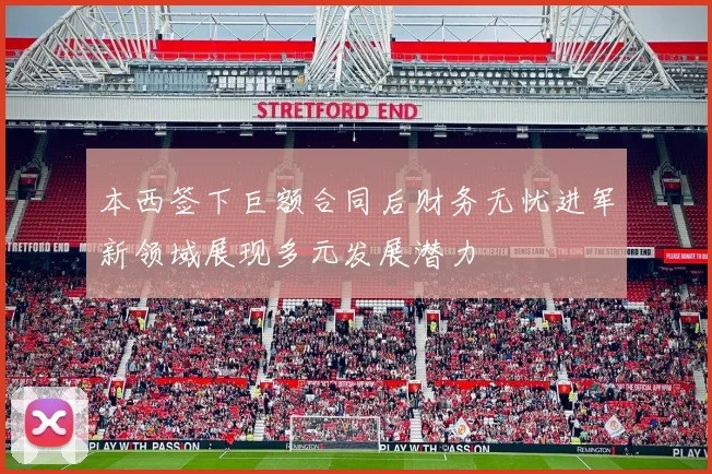 本西签下巨额合同后财务无忧进军新领域展现多元发展潜力