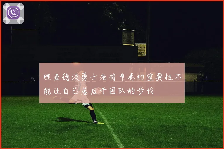 理查德谈勇士老将节奏的重要性不能让自己落后于团队的步伐