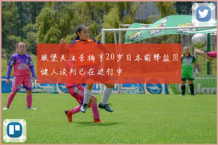狼堡关注奈梅亨20岁日本前锋盐贝健人谈判已在进行中