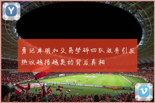 勇记库明加交易梦碎四队放弃引发热议越捂越臭的背后真相