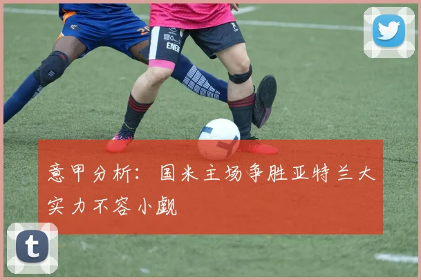意甲分析：国米主场争胜亚特兰大实力不容小觑