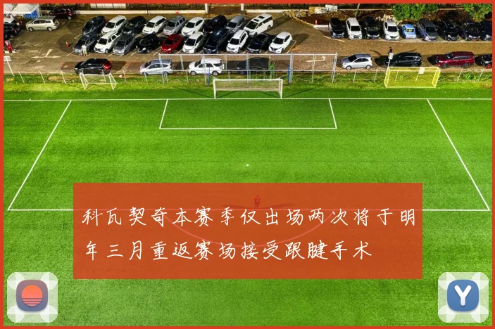 科瓦契奇本赛季仅出场两次将于明年三月重返赛场接受跟腱手术